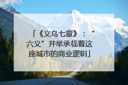 《义乌七章》：“六义”并举承载着这座城市的商业逻辑