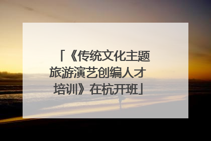 《传统文化主题旅游演艺创编人才培训》在杭开班