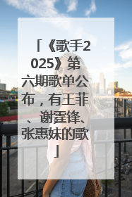 《歌手2025》第六期歌单公布，有王菲、谢霆锋、张惠妹的歌