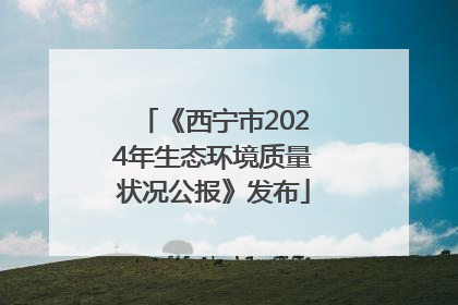 《西宁市2024年生态环境质量状况公报》发布