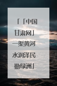 「中国甘肃网」一渠黄河水润泽民勤绿洲