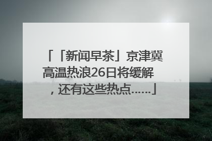 「新闻早茶」京津冀高温热浪26日将缓解，还有这些热点……