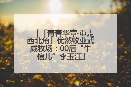 「青春华章·重走西北角」优然牧业武威牧场：00后“牛倌儿”李玉江