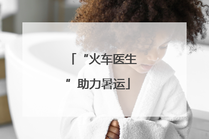 “火车医生”助力暑运