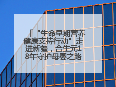 “生命早期营养健康支持行动”走进新疆，合生元18年守护母婴之路再启新征程