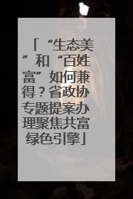 “生态美”和“百姓富”如何兼得？省政协专题提案办理聚焦共富绿色引擎