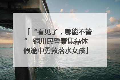 “看见了，哪能不管” 铜川民警秦焦磊休假途中勇救落水女孩