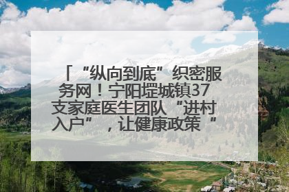 “纵向到底”织密服务网！宁阳堽城镇37支家庭医生团队“进村入户”，让健康政策“落地生根”