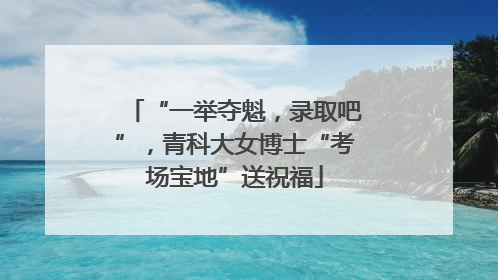 “一举夺魁，录取吧”，青科大女博士“考场宝地”送祝福