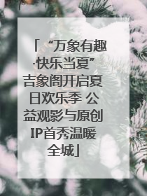 “万象有趣·快乐当夏”吉象阁开启夏日欢乐季 公益观影与原创IP首秀温暖全城