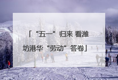 “五一”归来 看潍坊港华“劳动”答卷