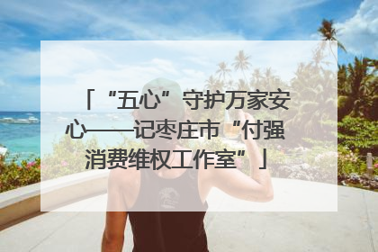 “五心”守护万家安心——记枣庄市“付强消费维权工作室”