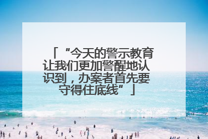 “今天的警示教育让我们更加警醒地认识到，办案者首先要守得住底线”