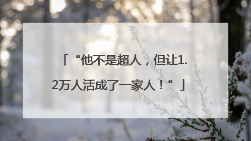 “他不是超人，但让1.2万人活成了一家人！”
