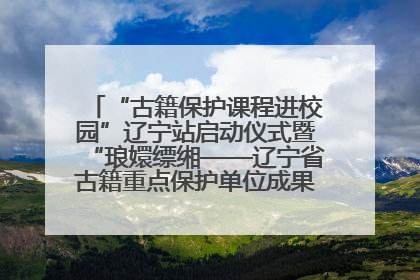 “古籍保护课程进校园”辽宁站启动仪式暨“琅嬛缥缃——辽宁省古籍重点保护单位成果展”在辽宁大学举行