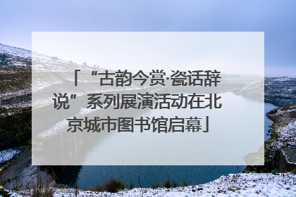 “古韵今赏·瓷话辞说”系列展演活动在北京城市图书馆启幕