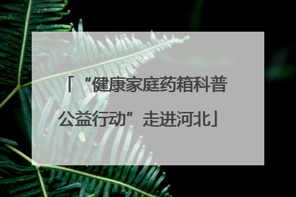 “健康家庭药箱科普公益行动”走进河北