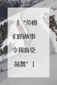 “劳模们的故事令我备受鼓舞”