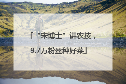 “宋博士”讲农技，9.7万粉丝种好菜