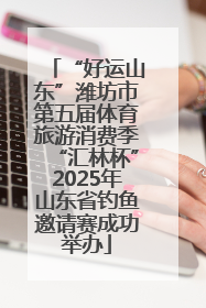 “好运山东”潍坊市第五届体育旅游消费季“汇林杯”2025年山东省钓鱼邀请赛成功举办