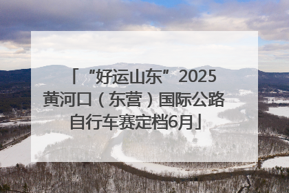 “好运山东”2025黄河口（东营）国际公路自行车赛定档6月