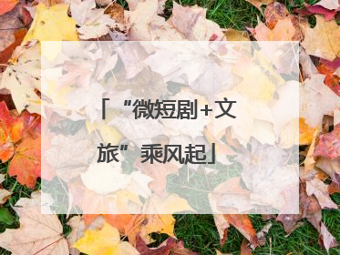 “微短剧+文旅”乘风起