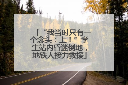 “我当时只有一个念头：上！”学生站内昏迷倒地，地铁人接力救援
