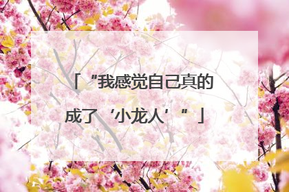 “我感觉自己真的成了‘小龙人’”
