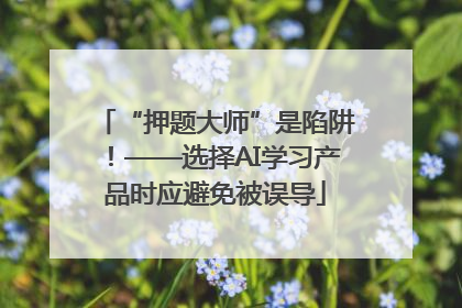 “押题大师”是陷阱！——选择AI学习产品时应避免被误导