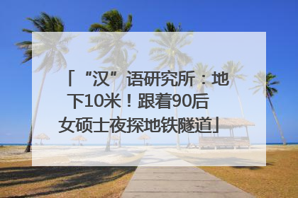 “汉”语研究所：地下10米！跟着90后女硕士夜探地铁隧道