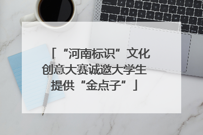 “河南标识”文化创意大赛诚邀大学生提供“金点子”