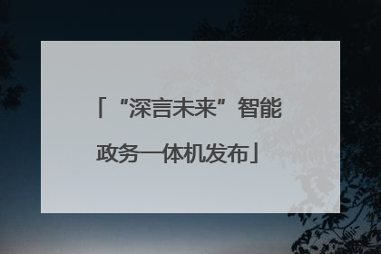 “深言未来”智能政务一体机发布