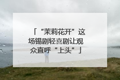 “茉莉花开”这场锡剧轻喜剧让观众直呼“上头”