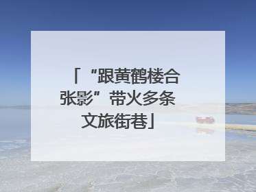 “跟黄鹤楼合张影”带火多条文旅街巷