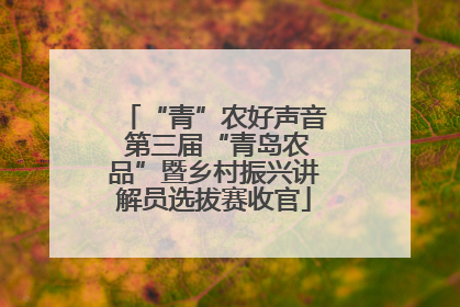 “青”农好声音 第三届“青岛农品”暨乡村振兴讲解员选拔赛收官