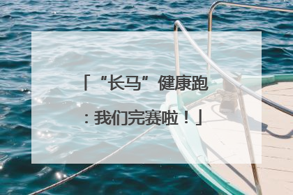 “长马”健康跑：我们完赛啦！