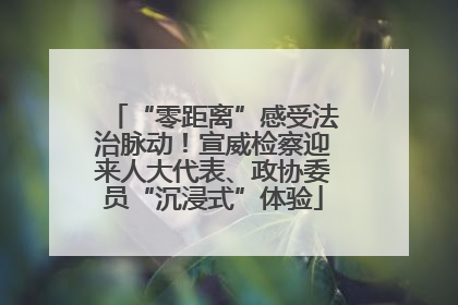 “零距离”感受法治脉动！宣威检察迎来人大代表、政协委员“沉浸式”体验