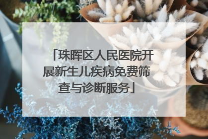 珠晖区人民医院开展新生儿疾病免费筛查与诊断服务