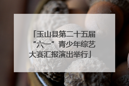 玉山县第二十五届“六一”青少年综艺大赛汇报演出举行