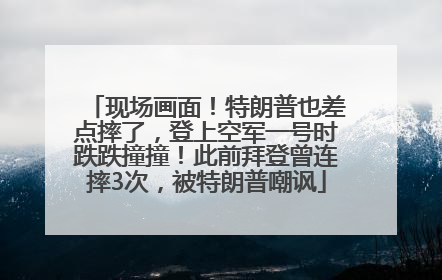 现场画面！特朗普也差点摔了，登上空军一号时跌跌撞撞！此前拜登曾连摔3次，被特朗普嘲讽