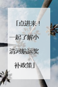 点进来！一起了解小清河航运奖补政策