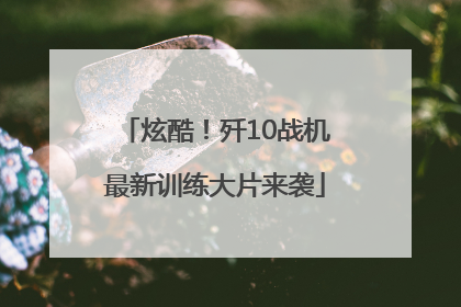 炫酷！歼10战机最新训练大片来袭