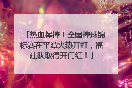 热血挥棒！全国棒球锦标赛在平潭火热开打，福建队取得开门红！
