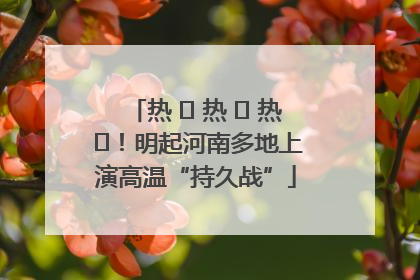 热 ҈ 热 ҈ 热 ҈！明起河南多地上演高温“持久战”