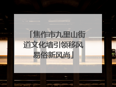 焦作市九里山街道文化墙引领移风易俗新风尚