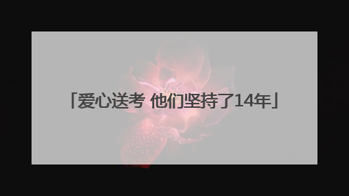 爱心送考 他们坚持了14年