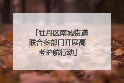 牡丹区南城街道联合多部门开展高考护航行动