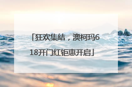 狂欢集结，澳柯玛618开门红钜惠开启