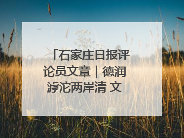 石家庄日报评论员文章｜德润滹沱两岸清 文明花开幸福城