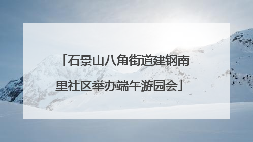 石景山八角街道建钢南里社区举办端午游园会